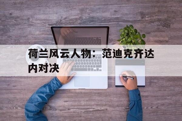 关于荷兰风云人物：范迪克齐达内对决的信息
