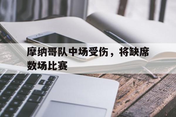关于摩纳哥队中场受伤，将缺席数场比赛的信息