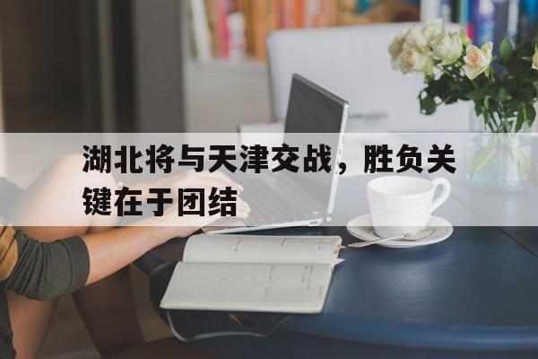 包含湖北将与天津交战，胜负关键在于团结的词条