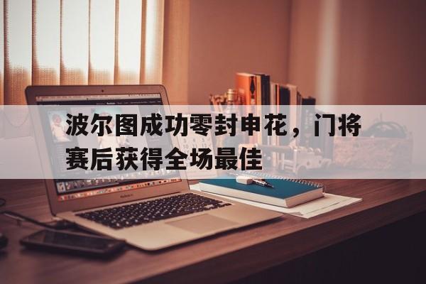 波尔图成功零封申花，门将赛后获得全场最佳